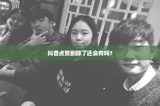 抖音点赞删除了还会有吗？