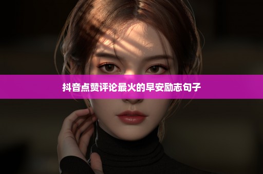 抖音点赞评论最火的早安励志句子