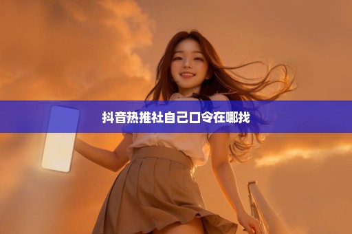 抖音热推社自己口令在哪找