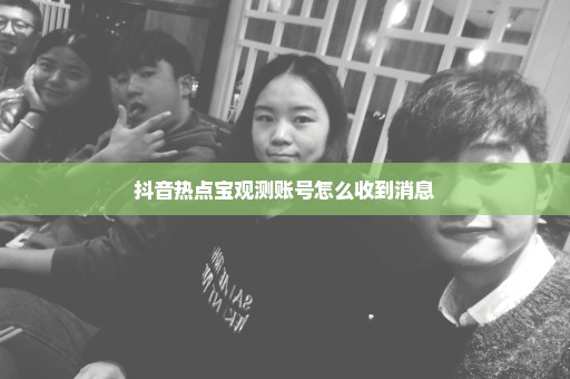 抖音热点宝观测账号怎么收到消息