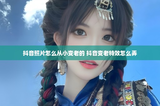 抖音照片怎么从小变老的 抖音变老特效怎么弄