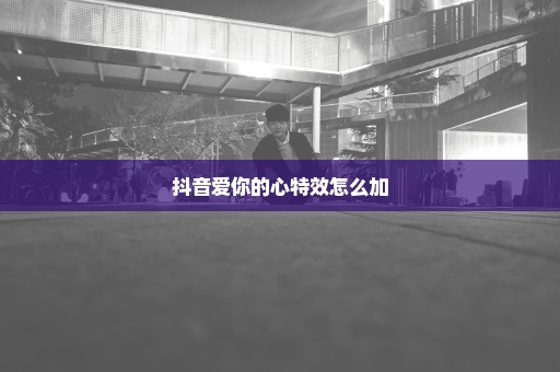 抖音爱你的心特效怎么加