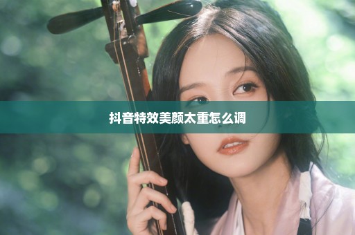 抖音特效美颜太重怎么调