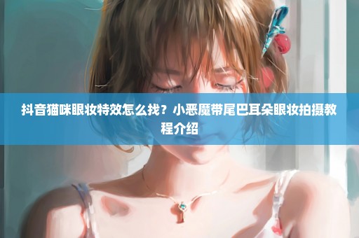 抖音猫咪眼妆特效怎么找？小恶魔带尾巴耳朵眼妆拍摄教程介绍