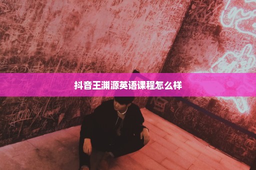 抖音王渊源英语课程怎么样