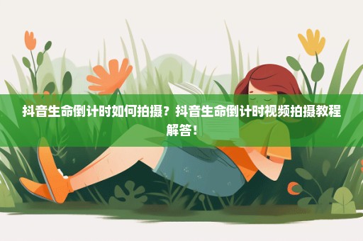 抖音生命倒计时如何拍摄？抖音生命倒计时视频拍摄教程解答！