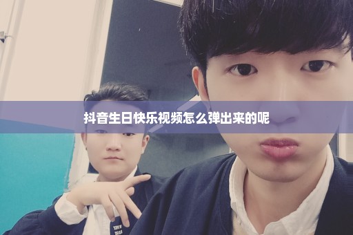 抖音生日快乐视频怎么弹出来的呢