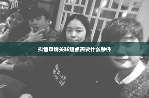 抖音申请关联热点需要什么条件