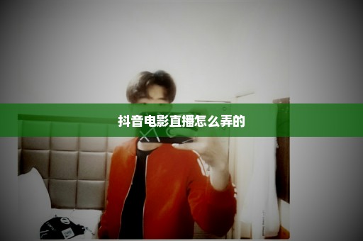 抖音电影直播怎么弄的