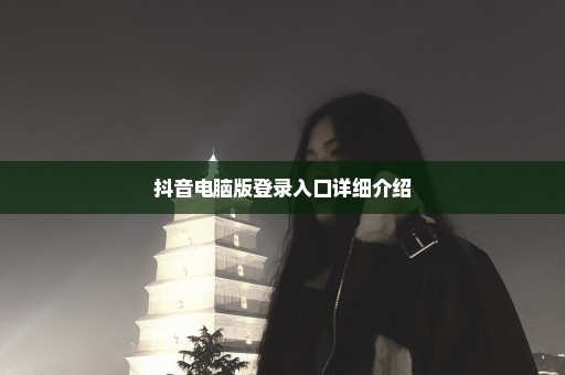 抖音电脑版登录入口详细介绍