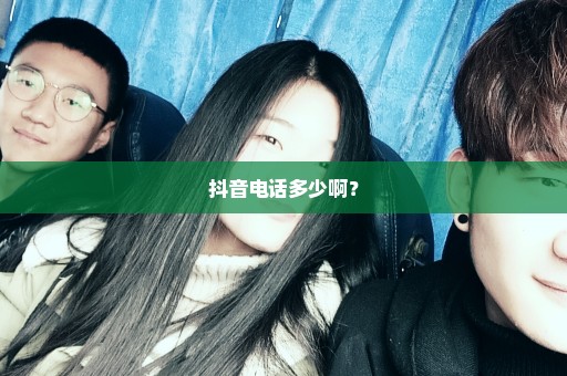 抖音电话多少啊？