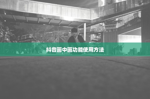 抖音画中画功能使用方法