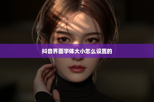 抖音界面字体大小怎么设置的