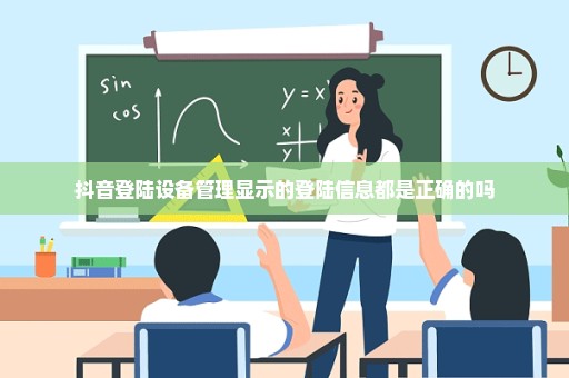 抖音登陆设备管理显示的登陆信息都是正确的吗