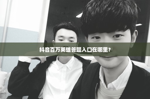 抖音百万英雄答题入口在哪里？