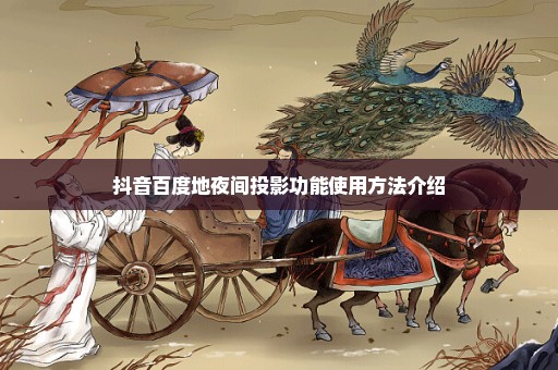 抖音百度地夜间投影功能使用方法介绍