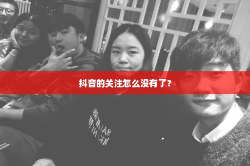 抖音的关注怎么没有了？