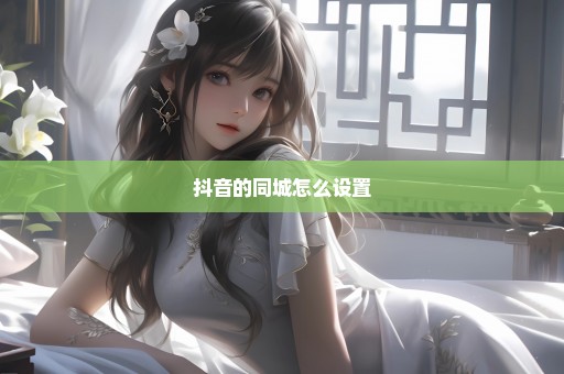 抖音的同城怎么设置