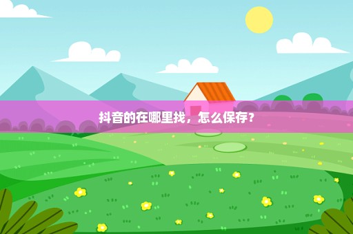 抖音的在哪里找，怎么保存？