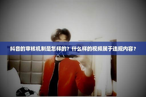 抖音的审核机制是怎样的？什么样的视频属于违规内容？