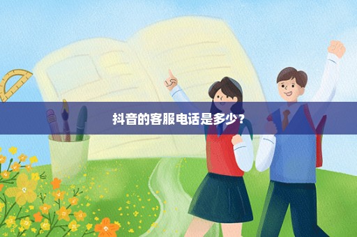 抖音的客服电话是多少？