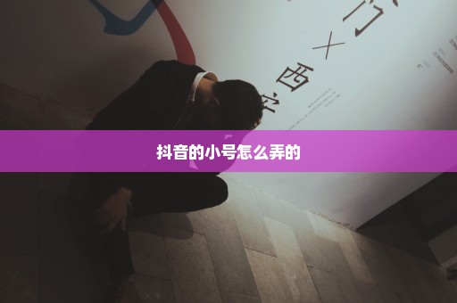 抖音的小号怎么弄的