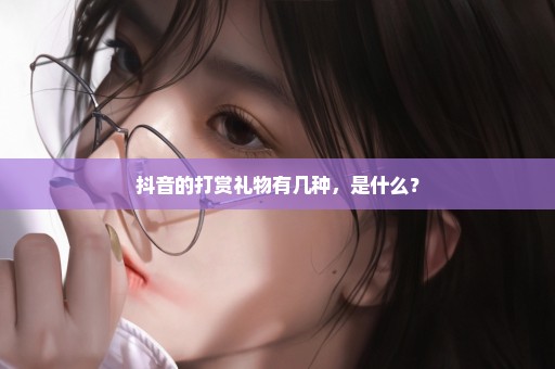 抖音的打赏礼物有几种，是什么？