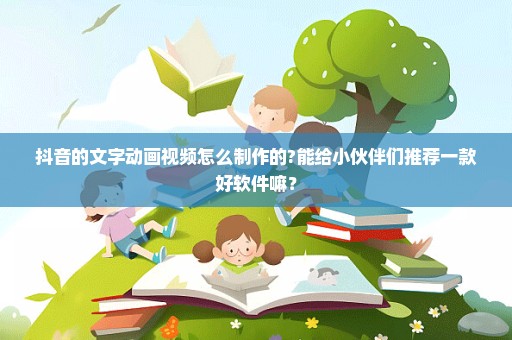 抖音的文字动画视频怎么制作的?能给小伙伴们推荐一款好软件嘛？