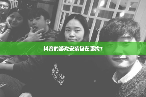 抖音的游戏安装包在哪找？