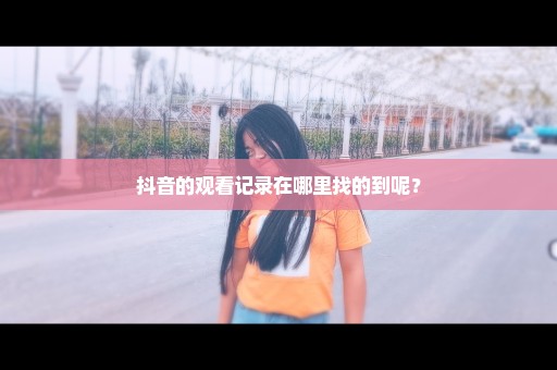 抖音的观看记录在哪里找的到呢？
