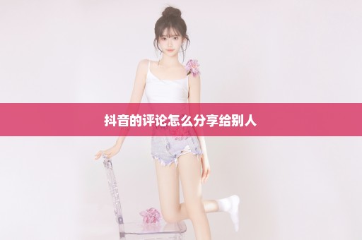抖音的评论怎么分享给别人