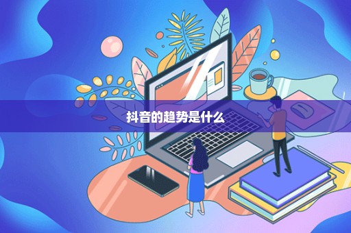 抖音的趋势是什么