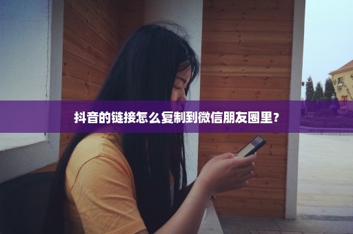 抖音的链接怎么复制到微信朋友圈里？