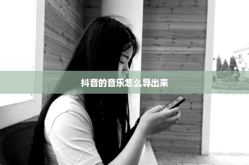 抖音的音乐怎么导出来