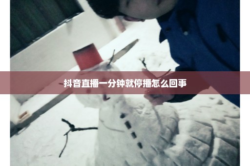 抖音直播一分钟就停播怎么回事