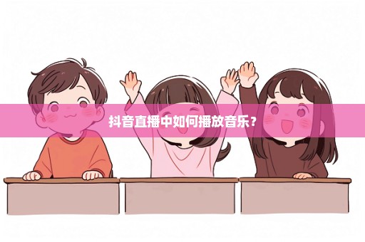 抖音直播中如何播放音乐？
