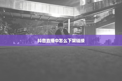 抖音直播中怎么下架链接