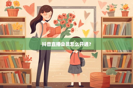 抖音直播会员怎么开通？