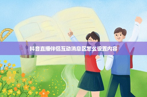 抖音直播伴侣互动消息区怎么设置内容