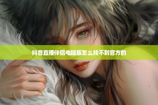 抖音直播伴侣电脑版怎么找不到官方的