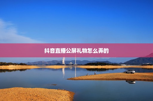 抖音直播公屏礼物怎么弄的