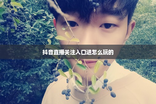 抖音直播关注入口进怎么玩的