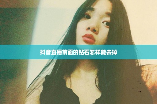 抖音直播前面的钻石怎样能去掉