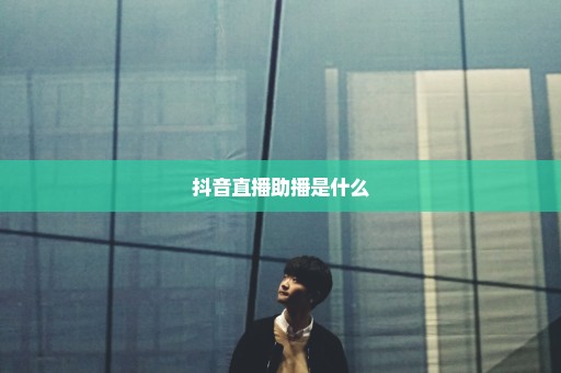 抖音直播助播是什么