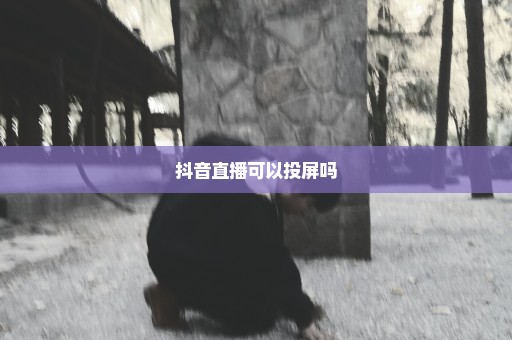 抖音直播可以投屏吗
