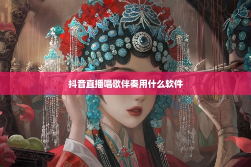 抖音直播唱歌伴奏用什么软件