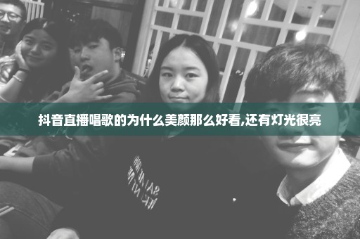 抖音直播唱歌的为什么美颜那么好看,还有灯光很亮
