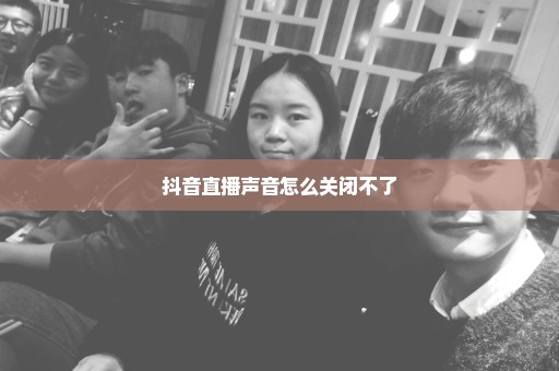 抖音直播声音怎么关闭不了