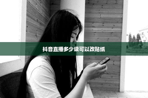 抖音直播多少级可以改贴纸