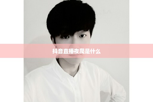 抖音直播夜爬是什么